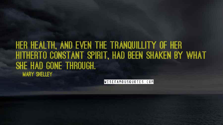 Mary Shelley Quotes: Her health, and even the tranquillity of her hitherto constant spirit, had been shaken by what she had gone through.