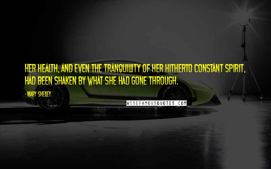 Mary Shelley Quotes: Her health, and even the tranquillity of her hitherto constant spirit, had been shaken by what she had gone through.