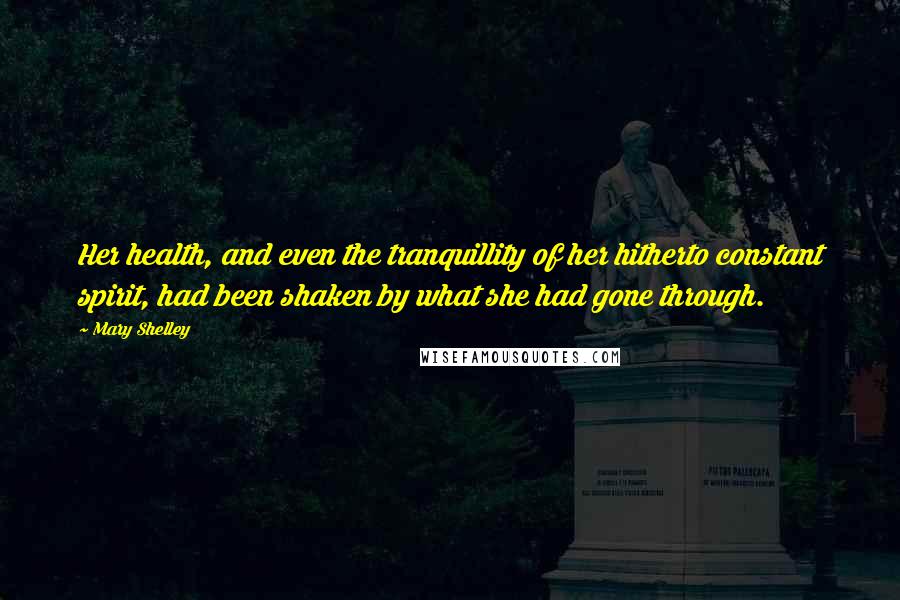 Mary Shelley Quotes: Her health, and even the tranquillity of her hitherto constant spirit, had been shaken by what she had gone through.