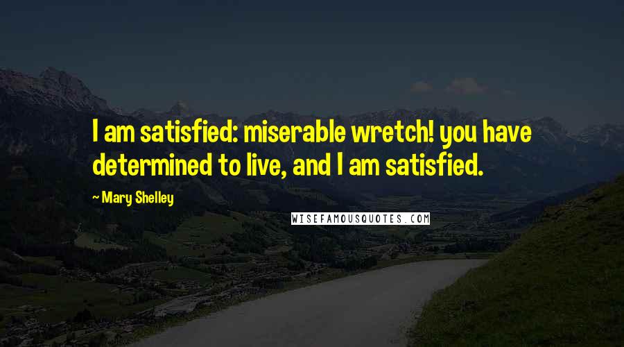 Mary Shelley Quotes: I am satisfied: miserable wretch! you have determined to live, and I am satisfied.