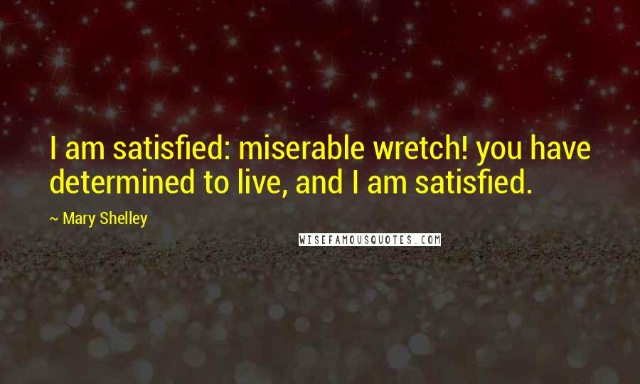 Mary Shelley Quotes: I am satisfied: miserable wretch! you have determined to live, and I am satisfied.
