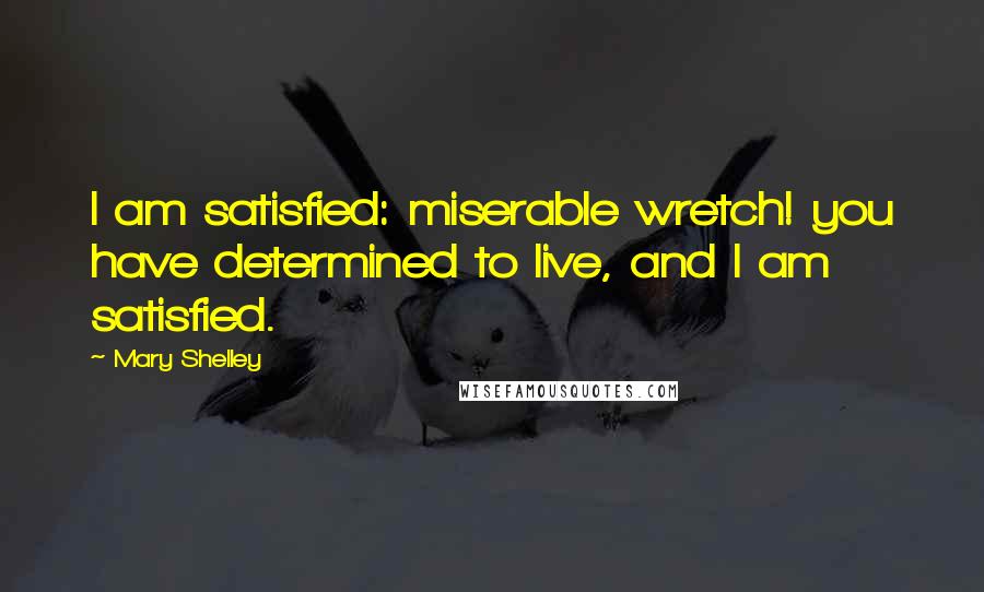 Mary Shelley Quotes: I am satisfied: miserable wretch! you have determined to live, and I am satisfied.
