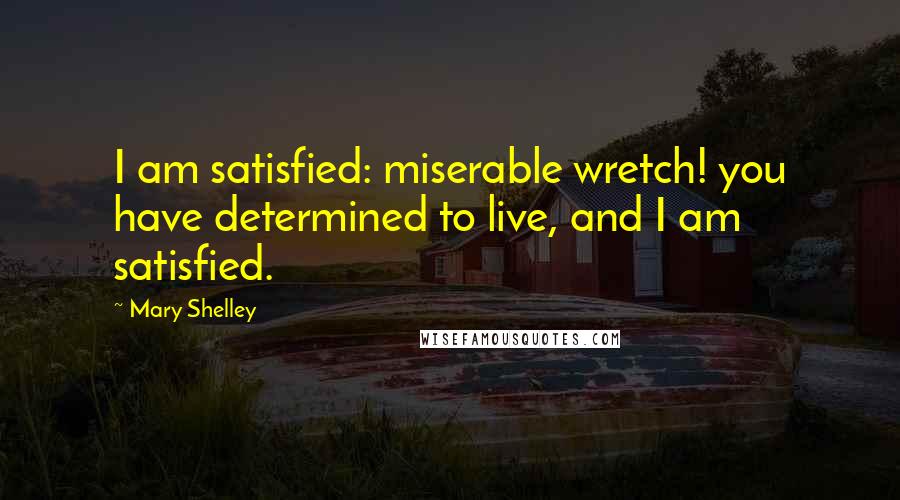 Mary Shelley Quotes: I am satisfied: miserable wretch! you have determined to live, and I am satisfied.
