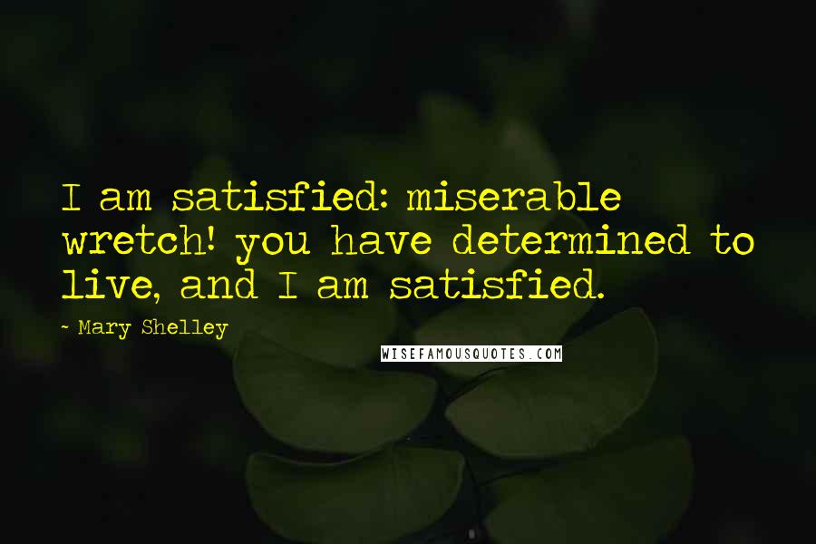 Mary Shelley Quotes: I am satisfied: miserable wretch! you have determined to live, and I am satisfied.