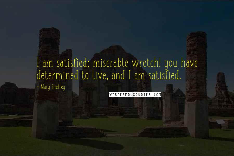 Mary Shelley Quotes: I am satisfied: miserable wretch! you have determined to live, and I am satisfied.