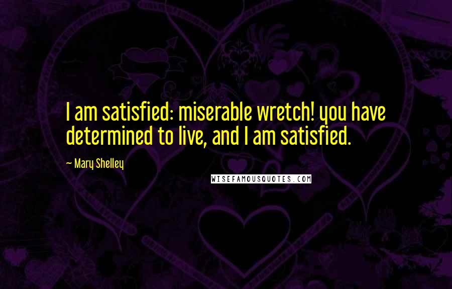 Mary Shelley Quotes: I am satisfied: miserable wretch! you have determined to live, and I am satisfied.