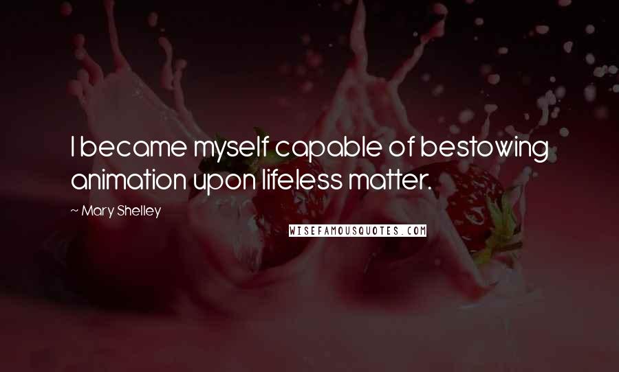 Mary Shelley Quotes: I became myself capable of bestowing animation upon lifeless matter.