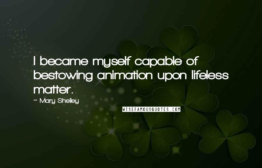 Mary Shelley Quotes: I became myself capable of bestowing animation upon lifeless matter.