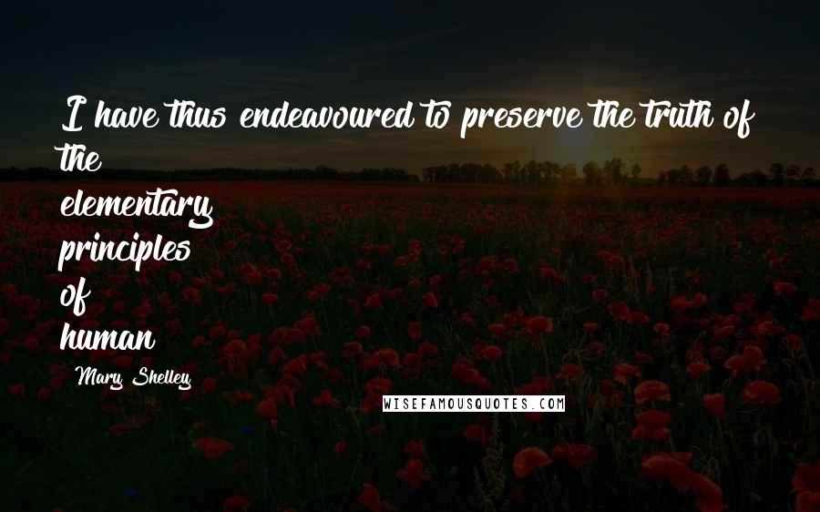 Mary Shelley Quotes: I have thus endeavoured to preserve the truth of the elementary principles of human
