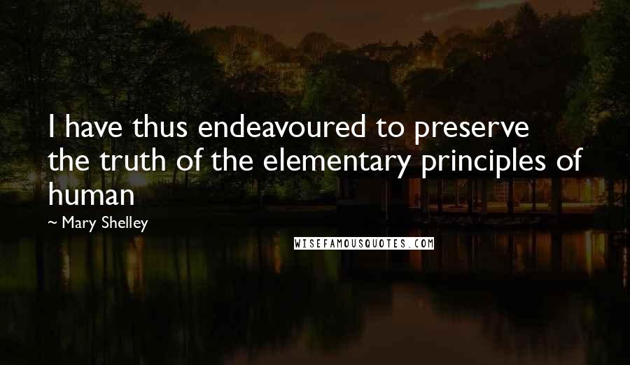 Mary Shelley Quotes: I have thus endeavoured to preserve the truth of the elementary principles of human