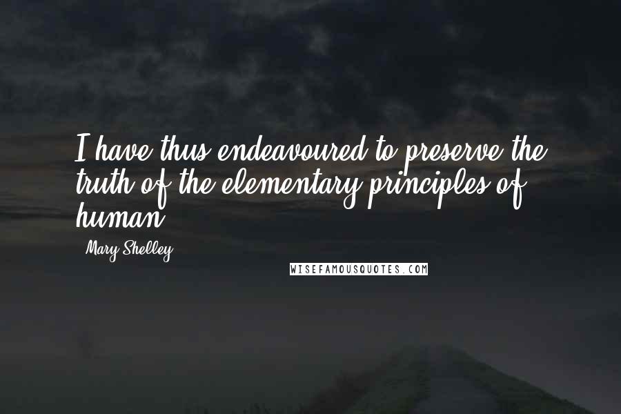 Mary Shelley Quotes: I have thus endeavoured to preserve the truth of the elementary principles of human