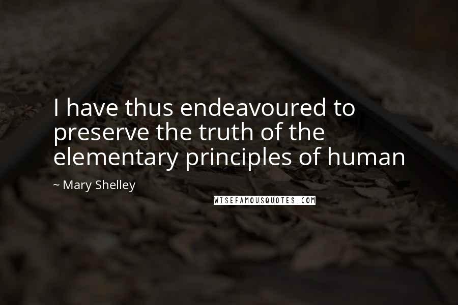 Mary Shelley Quotes: I have thus endeavoured to preserve the truth of the elementary principles of human