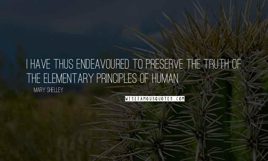 Mary Shelley Quotes: I have thus endeavoured to preserve the truth of the elementary principles of human