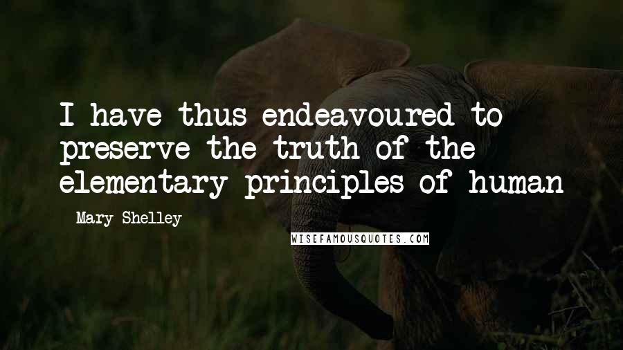 Mary Shelley Quotes: I have thus endeavoured to preserve the truth of the elementary principles of human