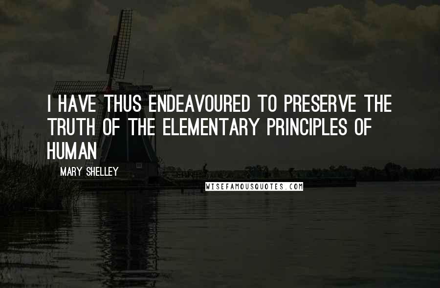 Mary Shelley Quotes: I have thus endeavoured to preserve the truth of the elementary principles of human