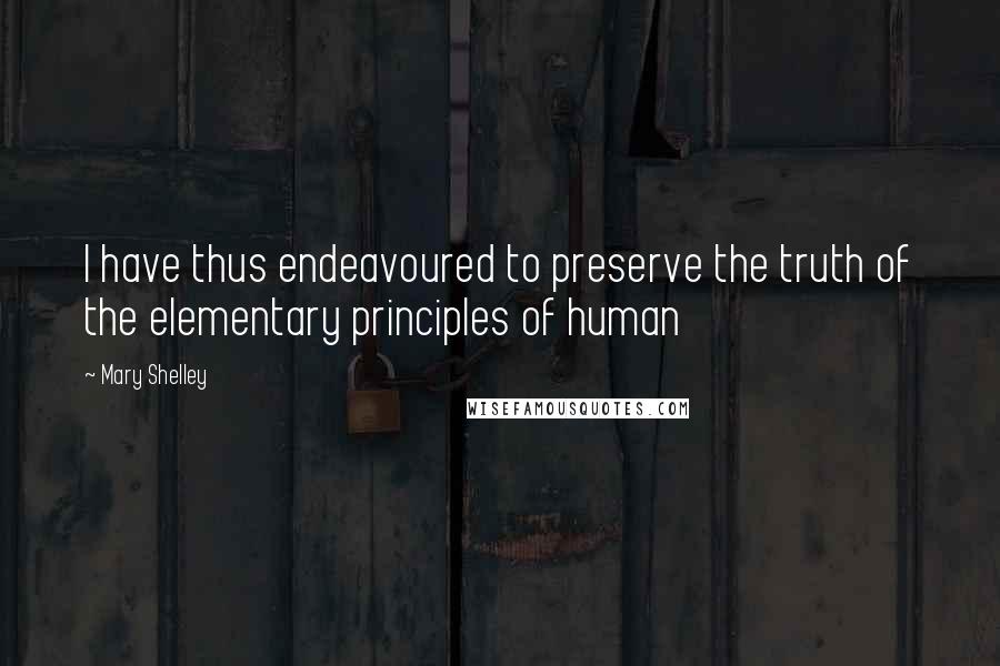 Mary Shelley Quotes: I have thus endeavoured to preserve the truth of the elementary principles of human