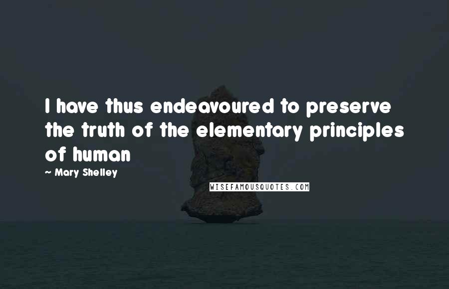 Mary Shelley Quotes: I have thus endeavoured to preserve the truth of the elementary principles of human