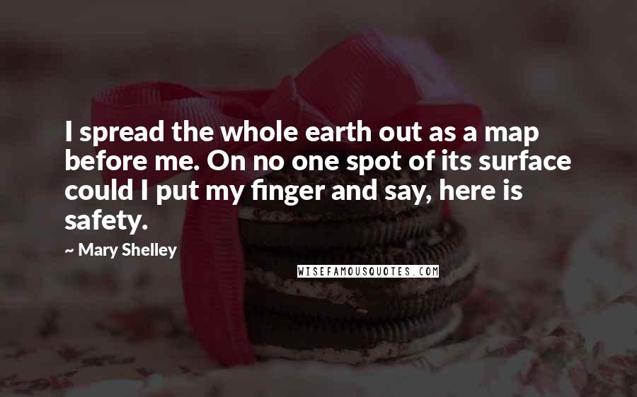 Mary Shelley Quotes: I spread the whole earth out as a map before me. On no one spot of its surface could I put my finger and say, here is safety.