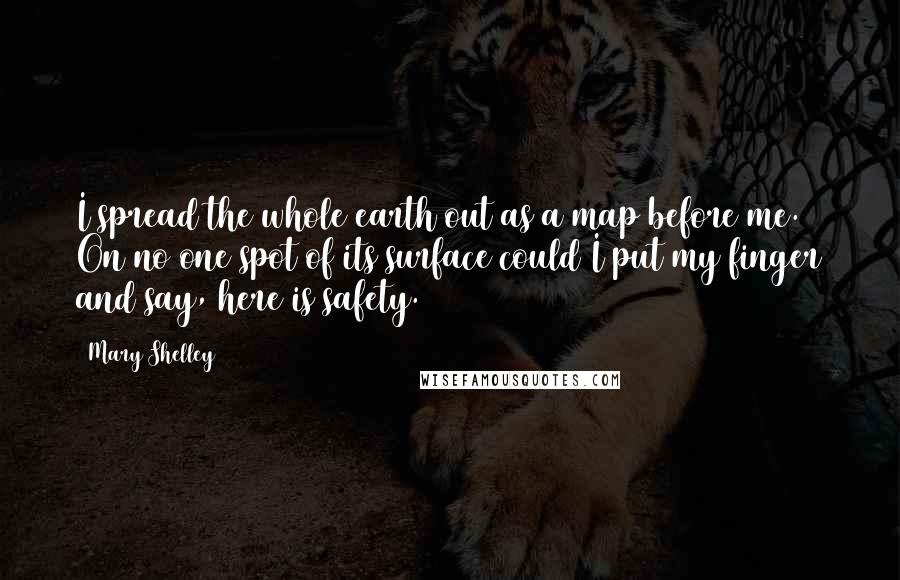 Mary Shelley Quotes: I spread the whole earth out as a map before me. On no one spot of its surface could I put my finger and say, here is safety.