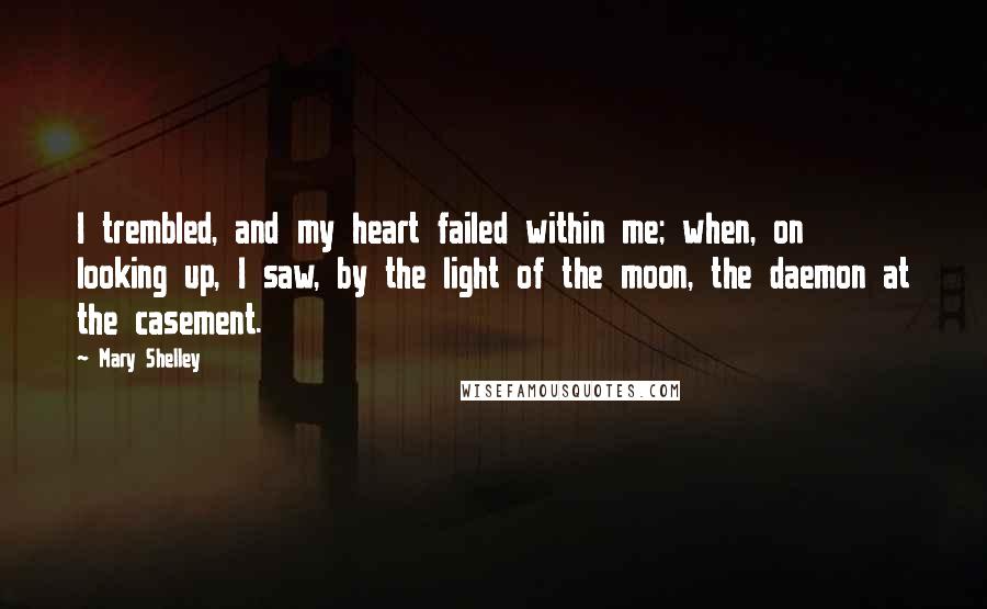 Mary Shelley Quotes: I trembled, and my heart failed within me; when, on looking up, I saw, by the light of the moon, the daemon at the casement.