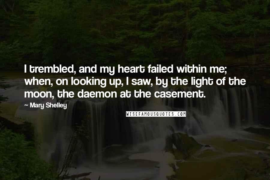Mary Shelley Quotes: I trembled, and my heart failed within me; when, on looking up, I saw, by the light of the moon, the daemon at the casement.