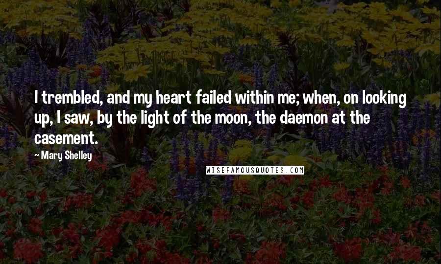 Mary Shelley Quotes: I trembled, and my heart failed within me; when, on looking up, I saw, by the light of the moon, the daemon at the casement.