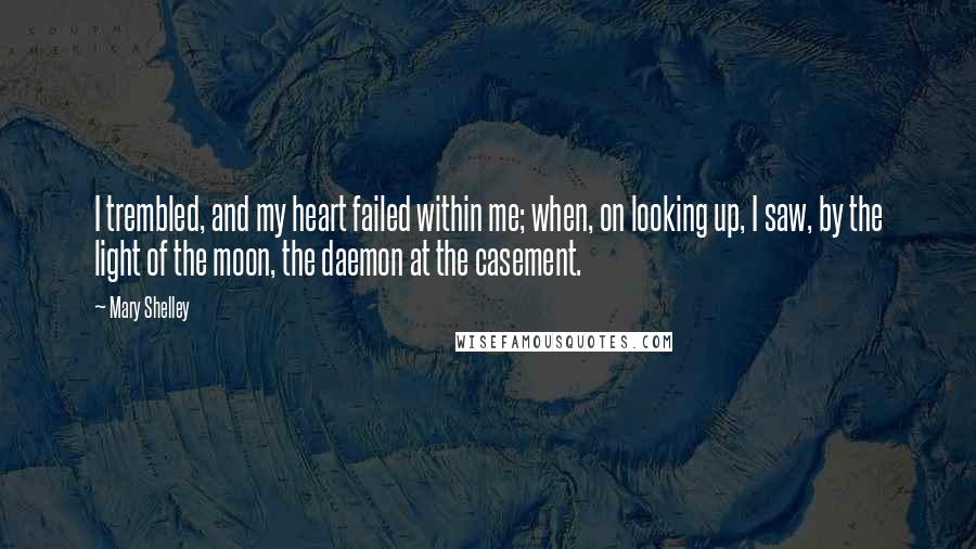 Mary Shelley Quotes: I trembled, and my heart failed within me; when, on looking up, I saw, by the light of the moon, the daemon at the casement.