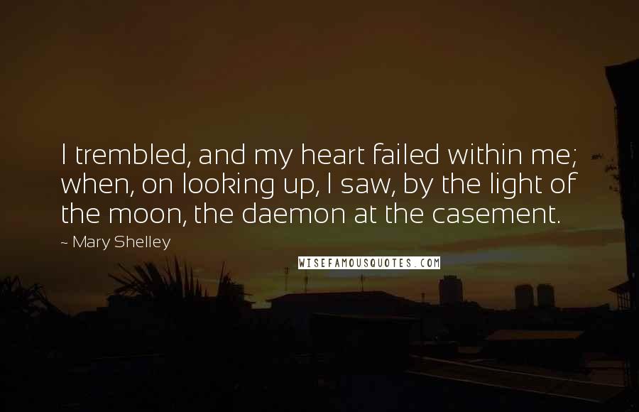 Mary Shelley Quotes: I trembled, and my heart failed within me; when, on looking up, I saw, by the light of the moon, the daemon at the casement.