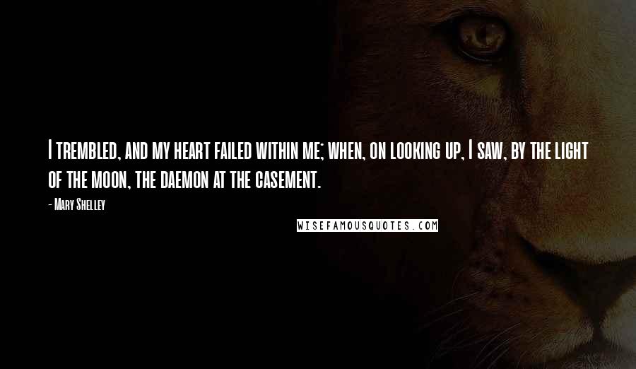 Mary Shelley Quotes: I trembled, and my heart failed within me; when, on looking up, I saw, by the light of the moon, the daemon at the casement.