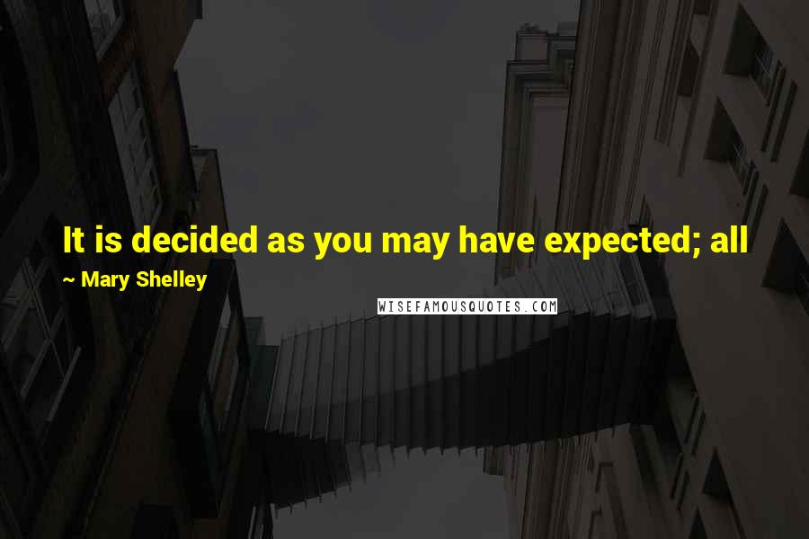 Mary Shelley Quotes: It is decided as you may have expected; all judges had rather that ten innocent should suffer, than that one guilty should escape.