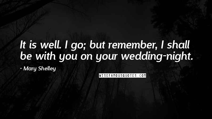 Mary Shelley Quotes: It is well. I go; but remember, I shall be with you on your wedding-night.