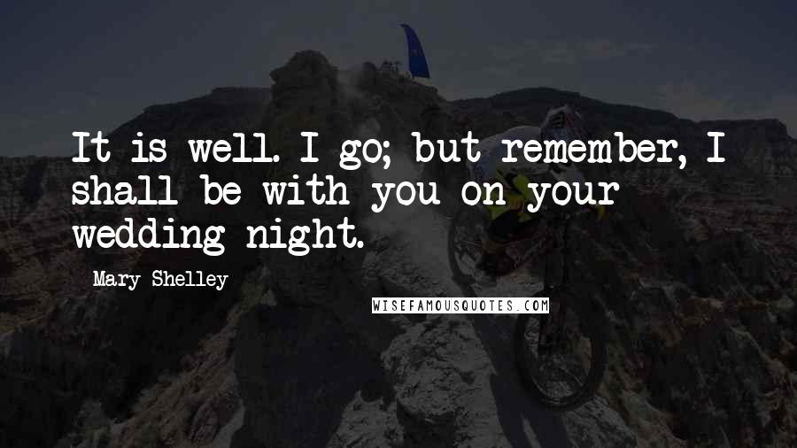 Mary Shelley Quotes: It is well. I go; but remember, I shall be with you on your wedding-night.