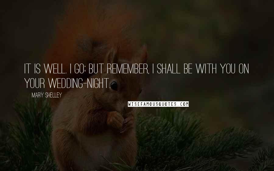 Mary Shelley Quotes: It is well. I go; but remember, I shall be with you on your wedding-night.