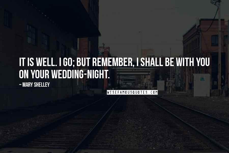 Mary Shelley Quotes: It is well. I go; but remember, I shall be with you on your wedding-night.