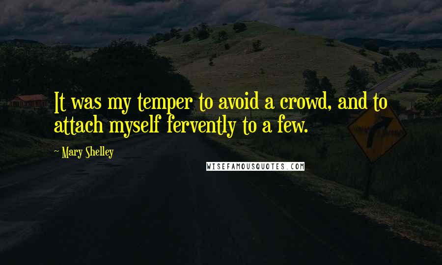 Mary Shelley Quotes: It was my temper to avoid a crowd, and to attach myself fervently to a few.