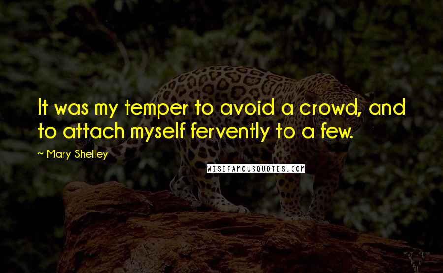 Mary Shelley Quotes: It was my temper to avoid a crowd, and to attach myself fervently to a few.