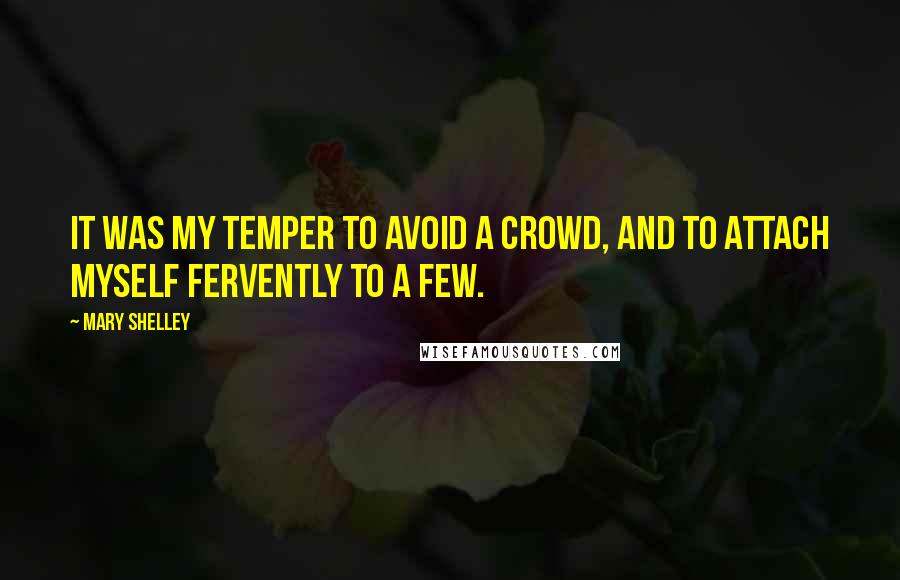 Mary Shelley Quotes: It was my temper to avoid a crowd, and to attach myself fervently to a few.