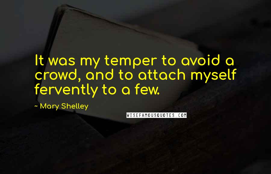 Mary Shelley Quotes: It was my temper to avoid a crowd, and to attach myself fervently to a few.