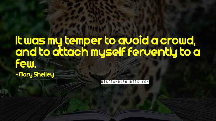 Mary Shelley Quotes: It was my temper to avoid a crowd, and to attach myself fervently to a few.