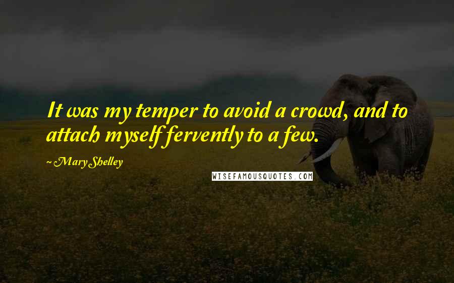 Mary Shelley Quotes: It was my temper to avoid a crowd, and to attach myself fervently to a few.