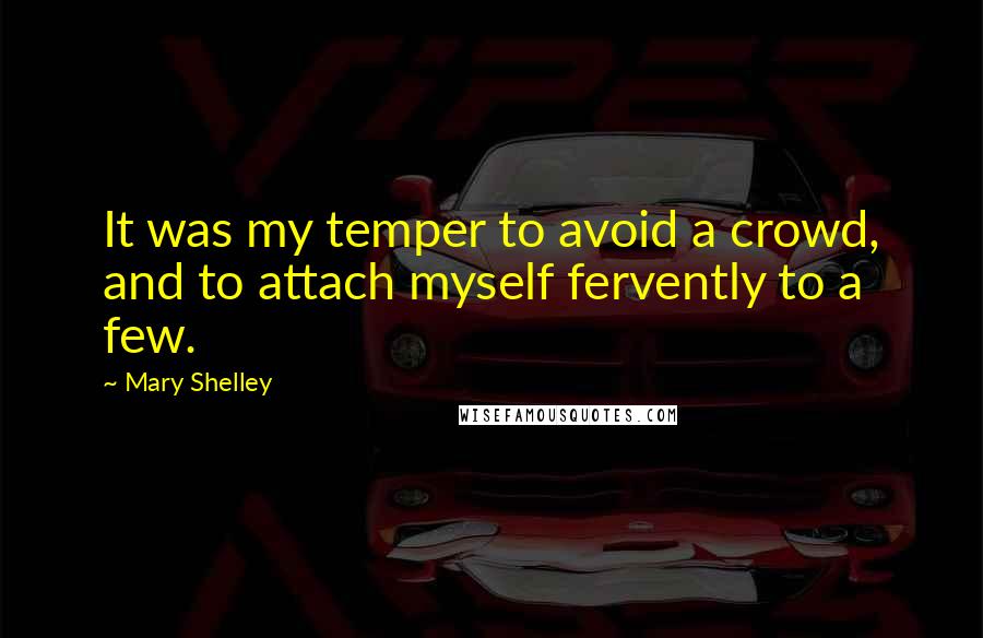 Mary Shelley Quotes: It was my temper to avoid a crowd, and to attach myself fervently to a few.