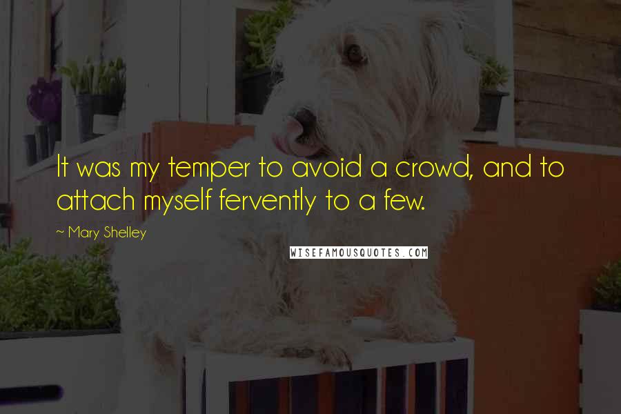 Mary Shelley Quotes: It was my temper to avoid a crowd, and to attach myself fervently to a few.