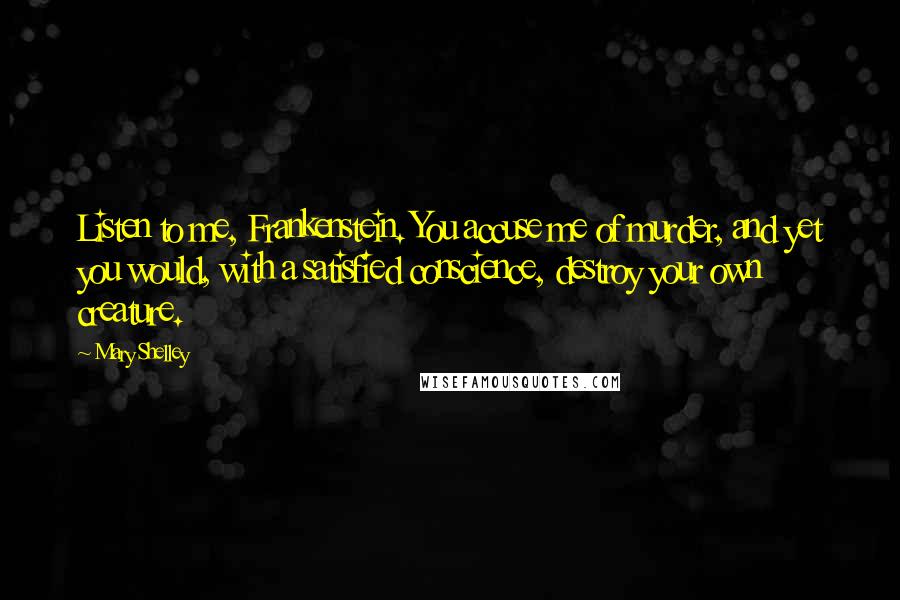 Mary Shelley Quotes: Listen to me, Frankenstein. You accuse me of murder, and yet you would, with a satisfied conscience, destroy your own creature.