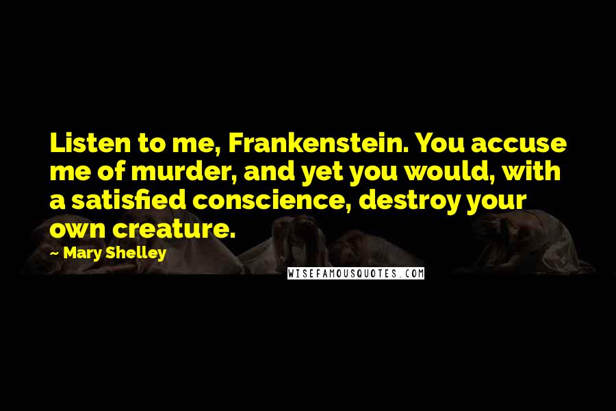 Mary Shelley Quotes: Listen to me, Frankenstein. You accuse me of murder, and yet you would, with a satisfied conscience, destroy your own creature.