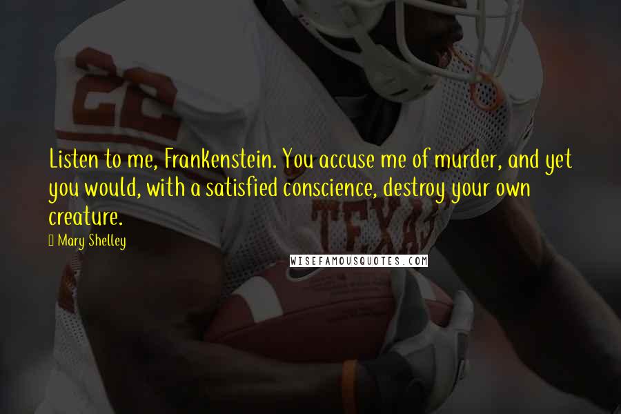 Mary Shelley Quotes: Listen to me, Frankenstein. You accuse me of murder, and yet you would, with a satisfied conscience, destroy your own creature.