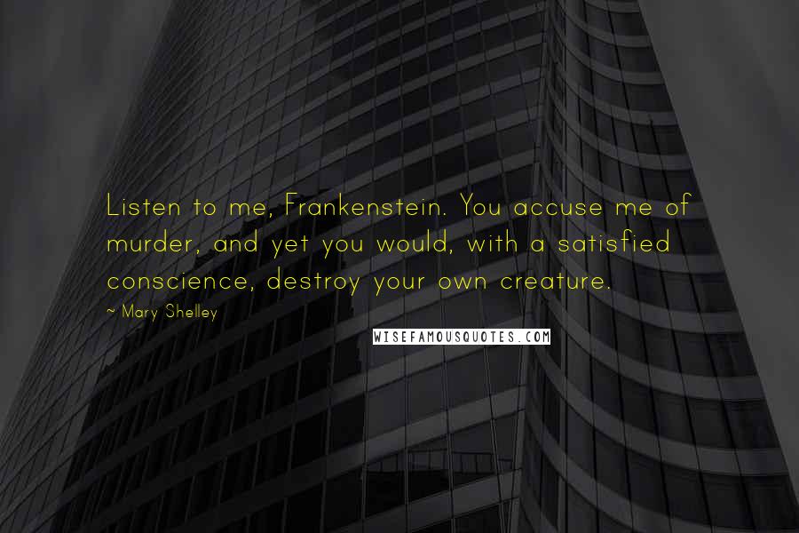 Mary Shelley Quotes: Listen to me, Frankenstein. You accuse me of murder, and yet you would, with a satisfied conscience, destroy your own creature.