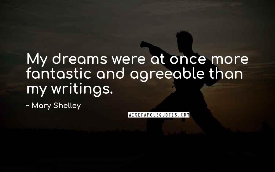 Mary Shelley Quotes: My dreams were at once more fantastic and agreeable than my writings.