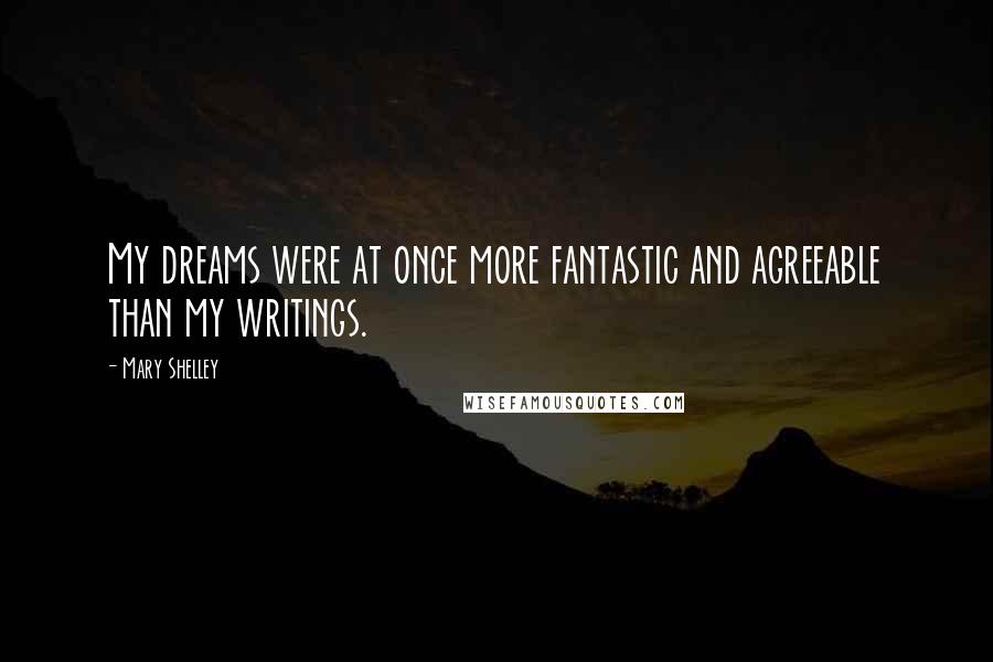 Mary Shelley Quotes: My dreams were at once more fantastic and agreeable than my writings.