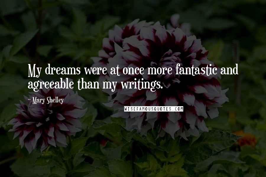 Mary Shelley Quotes: My dreams were at once more fantastic and agreeable than my writings.