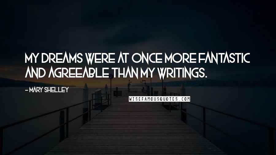 Mary Shelley Quotes: My dreams were at once more fantastic and agreeable than my writings.